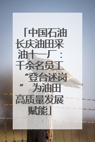 中国石油长庆油田采油十一厂：千余名员工“登台述岗” 为油田高质量发展赋能