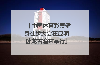 中国体育彩票健身徒步大会在昆明卧龙古渔村举行