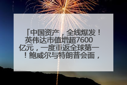 中国资产，全线爆发！英伟达市值增超7600亿元，一度重返全球第一！鲍威尔与特朗普会面，他们聊了什么？