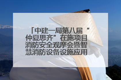 中建一局第八届“仲夏思齐”在施项目消防安全观摩会暨智慧消防设备设施应用交流会成功举办