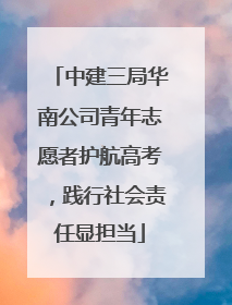 中建三局华南公司青年志愿者护航高考，践行社会责任显担当