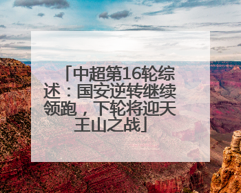 中超第16轮综述：国安逆转继续领跑，下轮将迎天王山之战