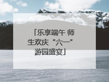 乐享端午 师生欢庆“六一”游园盛宴