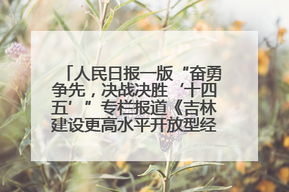 人民日报一版“奋勇争先，决战决胜‘十四五’”专栏报道《吉林建设更高水平开放型经济新体制》