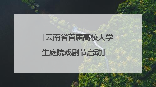 云南省首届高校大学生庭院戏剧节启动