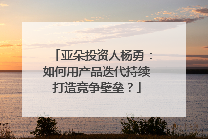 亚朵投资人杨勇：如何用产品迭代持续打造竞争壁垒？