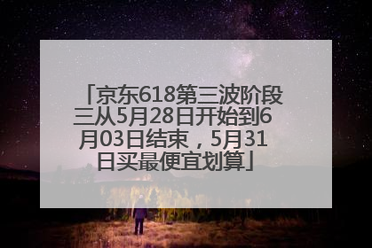 京东618第三波阶段三从5月28日开始到6月03日结束，5月31日买最便宜划算