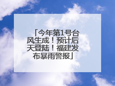 今年第1号台风生成！预计后天登陆！福建发布暴雨警报