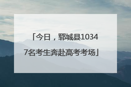 今日，郓城县10347名考生奔赴高考考场