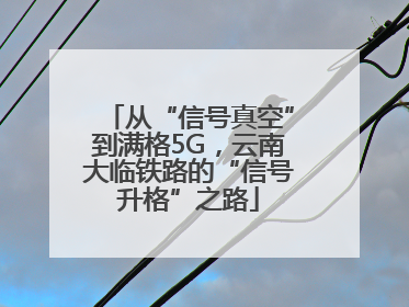 从“信号真空”到满格5G，云南大临铁路的“信号升格”之路