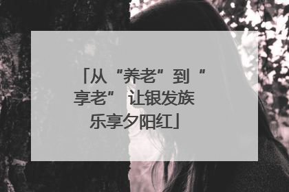 从“养老”到“享老” 让银发族乐享夕阳红