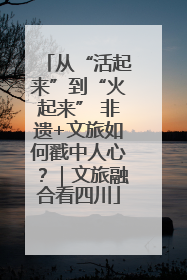 从“活起来”到“火起来” 非遗+文旅如何戳中人心？｜文旅融合看四川