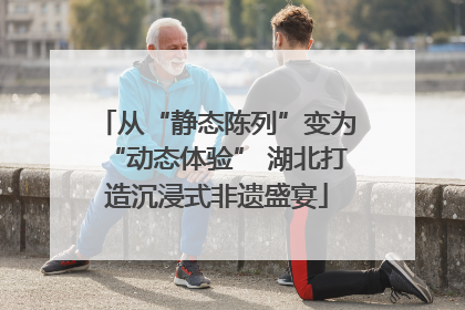 从“静态陈列”变为“动态体验” 湖北打造沉浸式非遗盛宴