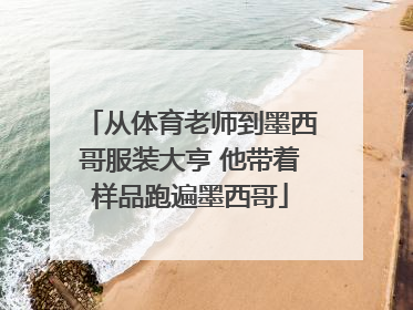 从体育老师到墨西哥服装大亨 他带着样品跑遍墨西哥