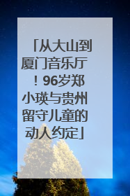 从大山到厦门音乐厅！96岁郑小瑛与贵州留守儿童的动人约定