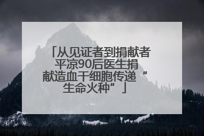 从见证者到捐献者 平凉90后医生捐献造血干细胞传递“生命火种”