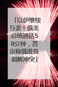 以伊继续互袭！俄美总统通话50分钟，普京称俄准备调解冲突
