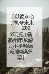 以德润心，筑梦未来——2025年浙江省衢州市龙游县小学师德培训圆满落幕