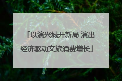 以演兴城开新局 演出经济驱动文旅消费增长