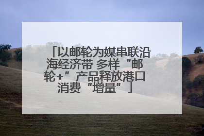以邮轮为媒串联沿海经济带 多样“邮轮+”产品释放港口消费“增量”