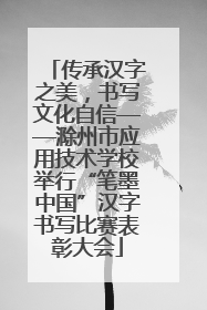 传承汉字之美，书写文化自信——滁州市应用技术学校举行“笔墨中国”汉字书写比赛表彰大会