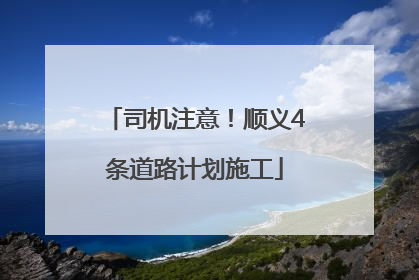 司机注意！顺义4条道路计划施工