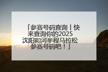 参赛号码查询丨快来查询你的2025沈阳和河半程马拉松参赛号码吧！