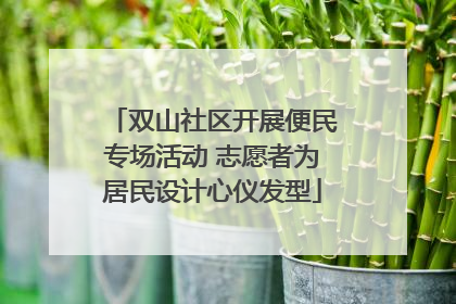 双山社区开展便民专场活动 志愿者为居民设计心仪发型