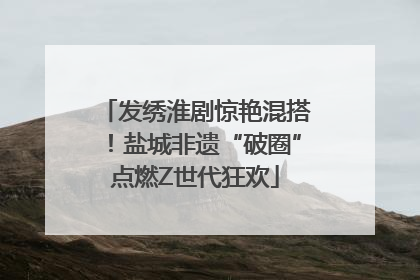发绣淮剧惊艳混搭！盐城非遗“破圈”点燃Z世代狂欢