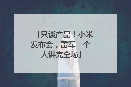 只谈产品！小米发布会，雷军一个人讲完全场