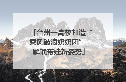 台州一高校打造“乘风破浪奶奶团” 解锁带娃新姿势