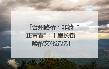台州路桥：非遗“正青春” 十里长街唤醒文化记忆