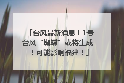台风最新消息！1号台风“蝴蝶”或将生成！可能影响福建！