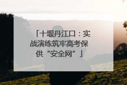 十堰丹江口：实战演练筑牢高考保供“安全网”