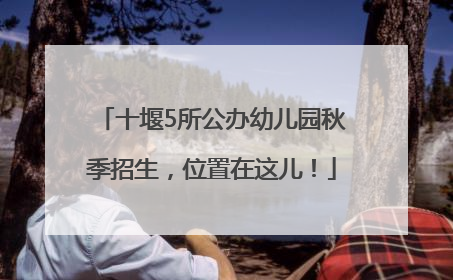 十堰5所公办幼儿园秋季招生，位置在这儿！