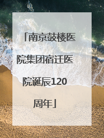 南京鼓楼医院集团宿迁医院诞辰120周年