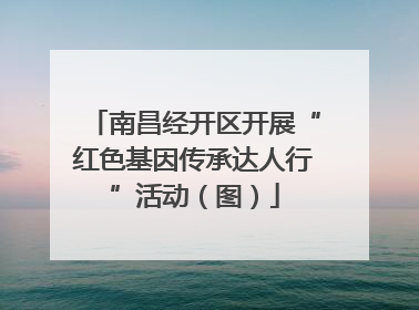 南昌经开区开展“红色基因传承达人行”活动（图）