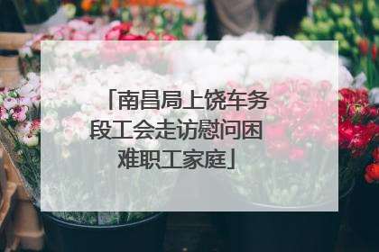 南昌局上饶车务段工会走访慰问困难职工家庭