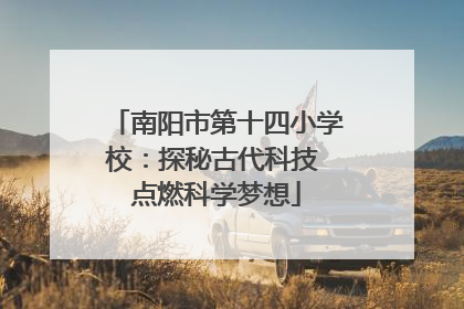 南阳市第十四小学校：探秘古代科技 点燃科学梦想