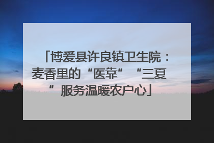 博爱县许良镇卫生院：麦香里的“医靠”“三夏”服务温暖农户心