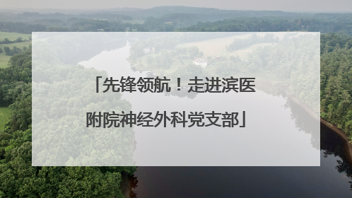 先锋领航！走进滨医附院神经外科党支部