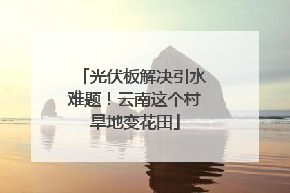 光伏板解决引水难题！云南这个村旱地变花田