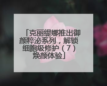 克丽缇娜推出御颜粹泌系列，解锁细胞级修护（7）焕颜体验