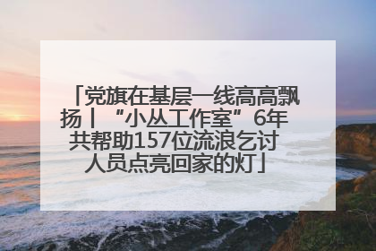 党旗在基层一线高高飘扬丨“小丛工作室”6年共帮助157位流浪乞讨人员点亮回家的灯