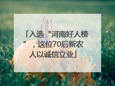 入选“河南好人榜”，这位70后新农人以诚信立业
