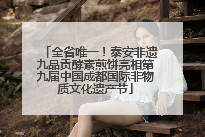 全省唯一！泰安非遗九品贡酵素煎饼亮相第九届中国成都国际非物质文化遗产节