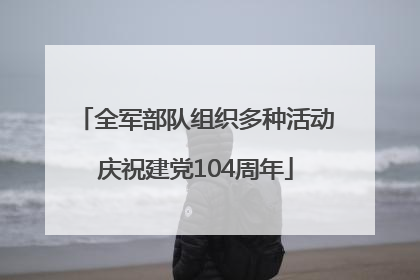 全军部队组织多种活动庆祝建党104周年