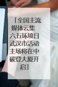 全国主流媒体云集 六五环境日武汉市活动主场将在中碳登大厦开启