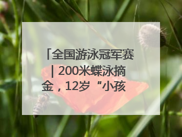 全国游泳冠军赛｜200米蝶泳摘金，12岁“小孩姐”还能制造多少惊喜？