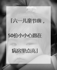 六一儿童节前，50份小小心愿在病房里点亮